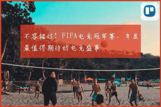 不容错过！FIFA电竞冠军赛，年度最值得期待的电竞盛事