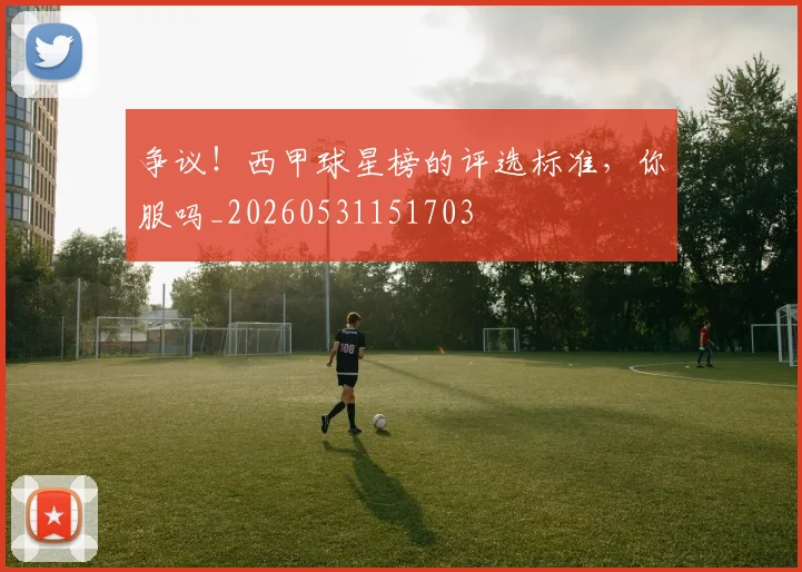 争议！西甲球星榜的评选标准，你服吗_20260531151703