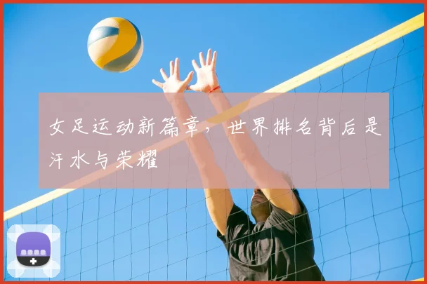 女足运动新篇章，世界排名背后是汗水与荣耀
