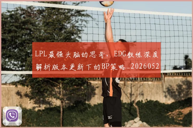 LPL最强头脑的思考，EDG教练深度解析版本更新下的BP策略_20260529145954