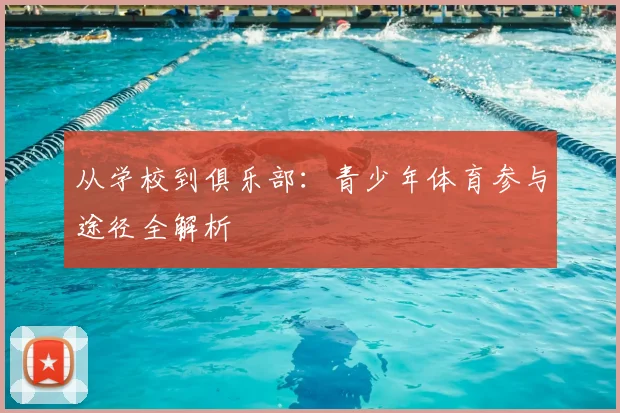 从学校到俱乐部：青少年体育参与途径全解析