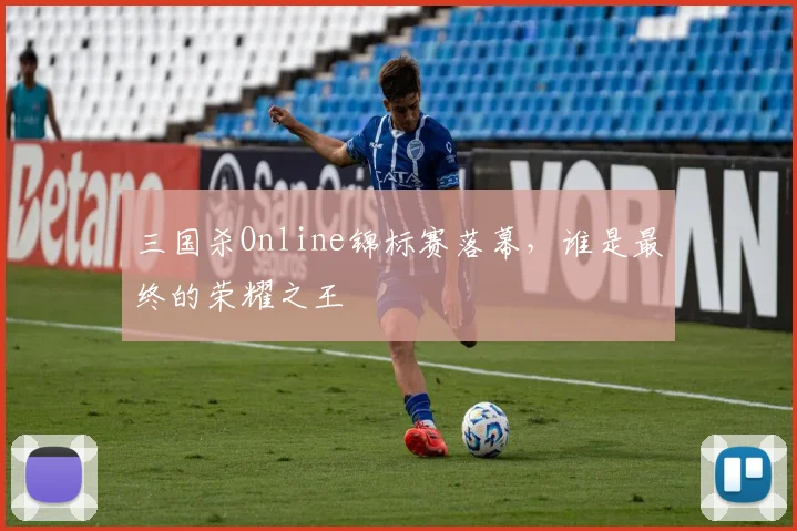 三国杀Online锦标赛落幕，谁是最终的荣耀之王