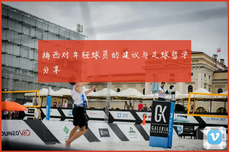 梅西对年轻球员的建议与足球哲学分享