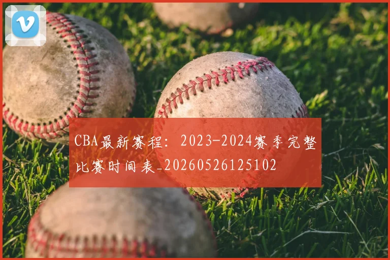 CBA最新赛程：2023-2024赛季完整比赛时间表_20260526125102