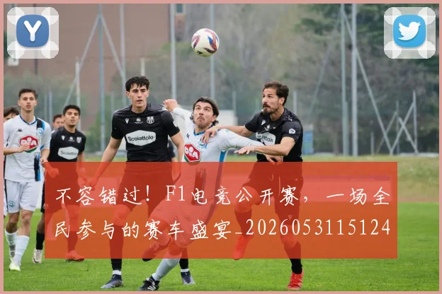 不容错过！F1电竞公开赛，一场全民参与的赛车盛宴_20260531151241_20260702174726