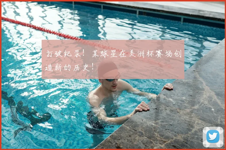 打破纪录！某球星在美洲杯赛场创造新的历史！