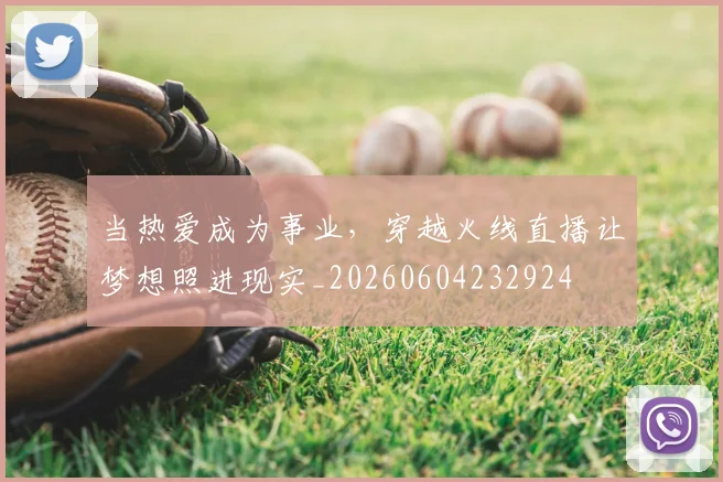 当热爱成为事业，穿越火线直播让梦想照进现实_20260604232924