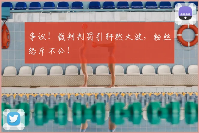 争议！裁判判罚引轩然大波，粉丝怒斥不公！