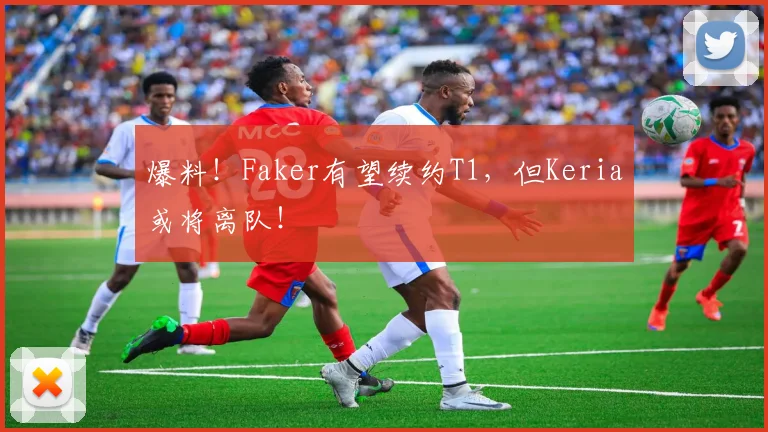 爆料！Faker有望续约T1，但Keria或将离队！