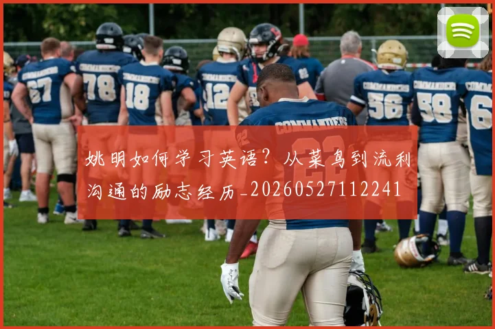姚明如何学习英语？从菜鸟到流利沟通的励志经历_20260527112241
