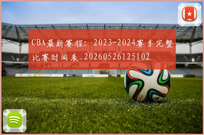 CBA最新赛程：2023-2024赛季完整比赛时间表_20260526125102