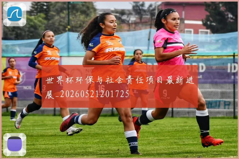 世界杯环保与社会责任项目最新进展_20260521201725
