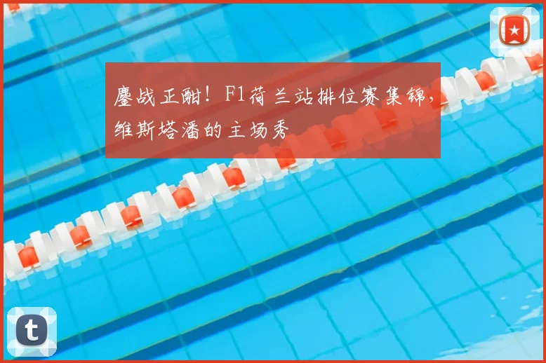 鏖战正酣！F1荷兰站排位赛集锦，维斯塔潘的主场秀